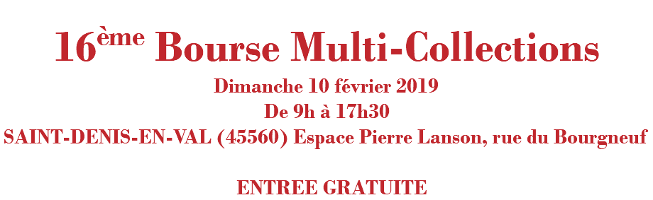  16ème Bourse Multi-Collections Dimanche 10 février 2019 De 9h à 17h30 SAINT-DENIS-EN-VAL (45560) Espace Pierre Lanson, rue du Bourgneuf ENTREE GRATUITE 